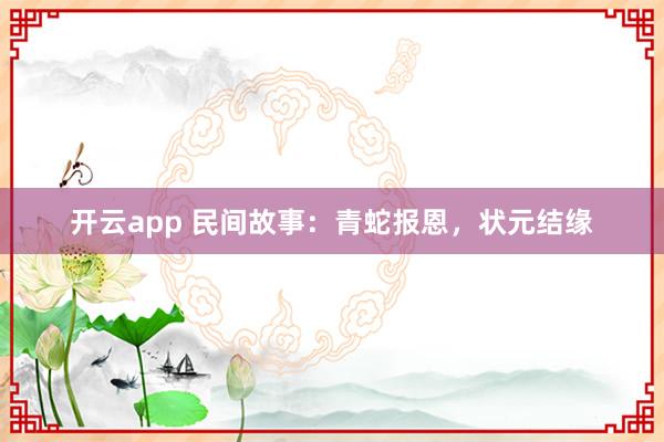 开云app 民间故事：青蛇报恩，状元结缘
