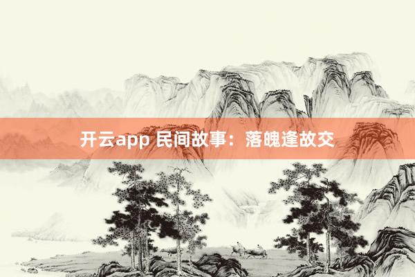 开云app 民间故事：落魄逢故交