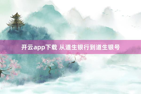 开云app下载 从道生银行到道生银号