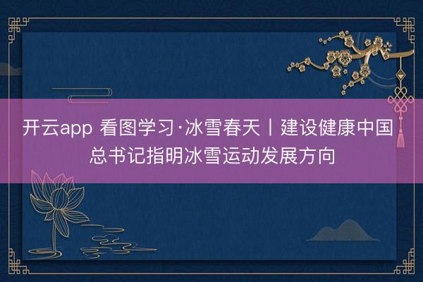 开云app 看图学习·冰雪春天丨建设健康中国 总书记指明冰雪运动发展方向