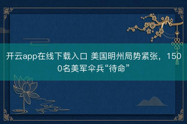 开云app在线下载入口 美国明州局势紧张，1500名美军伞兵“待命”