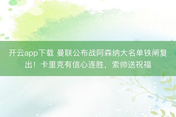 开云app下载 曼联公布战阿森纳大名单铁闸复出！卡里克有信心连胜，索帅送祝福