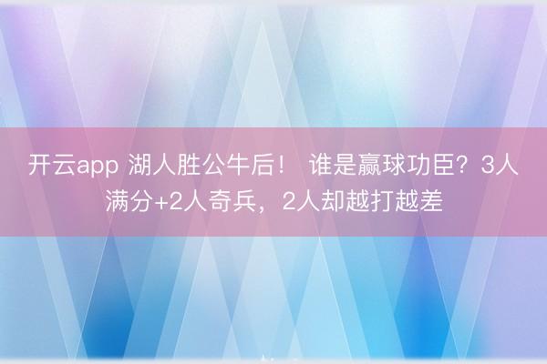 开云app 湖人胜公牛后！ 谁是赢球功臣？3人满分+2人奇兵，2人却越打越差