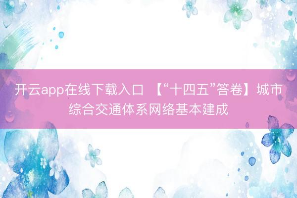开云app在线下载入口 【“十四五”答卷】城市综合交通体系网络基本建成