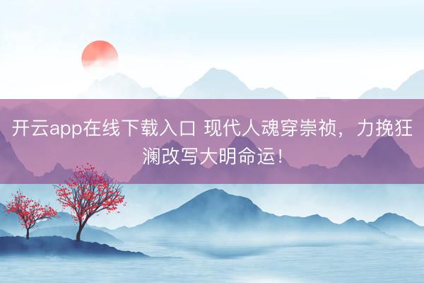 开云app在线下载入口 现代人魂穿崇祯，力挽狂澜改写大明命运！