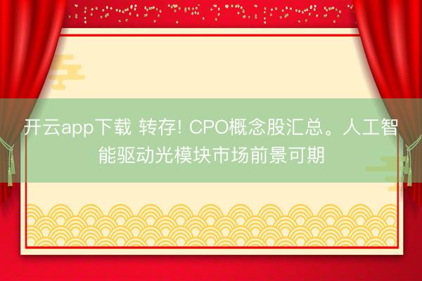 开云app下载 转存! CPO概念股汇总。人工智能驱动光模块市场前景可期