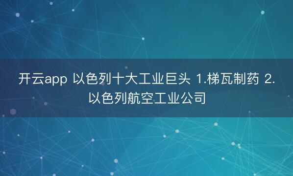 开云app 以色列十大工业巨头 1.梯瓦制药 2.以色列航空工业公司
