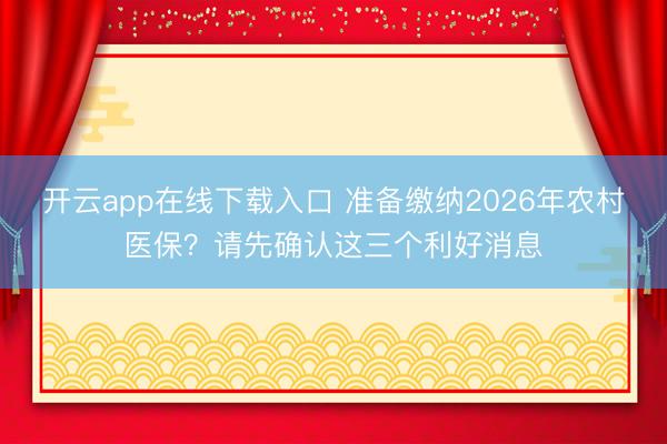 开云app在线下载入口 准备缴纳2026年农村医保？请先确认这三个利好消息