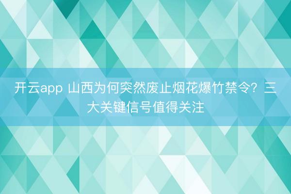 开云app 山西为何突然废止烟花爆竹禁令？三大关键信号值得关注