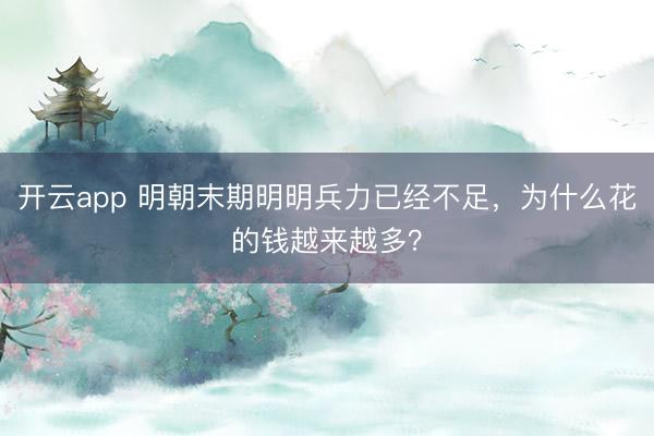 开云app 明朝末期明明兵力已经不足，为什么花的钱越来越多？