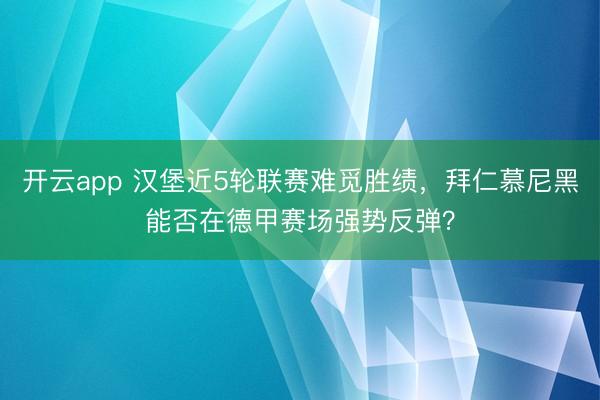 开云app 汉堡近5轮联赛难觅胜绩,拜仁慕尼黑能否在德甲赛场强势反弹?