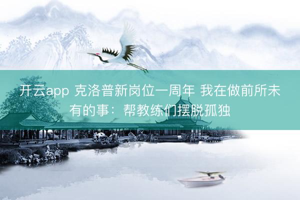 开云app 克洛普新岗位一周年 我在做前所未有的事：帮教练们摆脱孤独