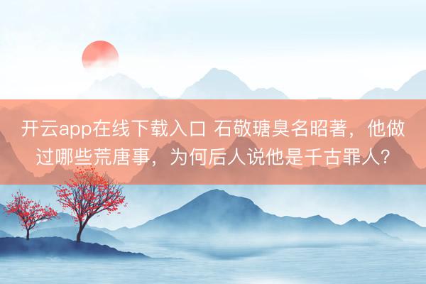 开云app在线下载入口 石敬瑭臭名昭著,他做过哪些荒唐事,为何后人说他是千古罪人?