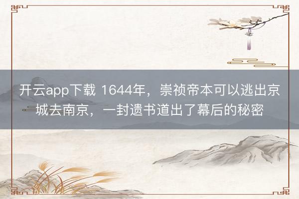 开云app下载 1644年，崇祯帝本可以逃出京城去南京，一封遗书道出了幕后的秘密