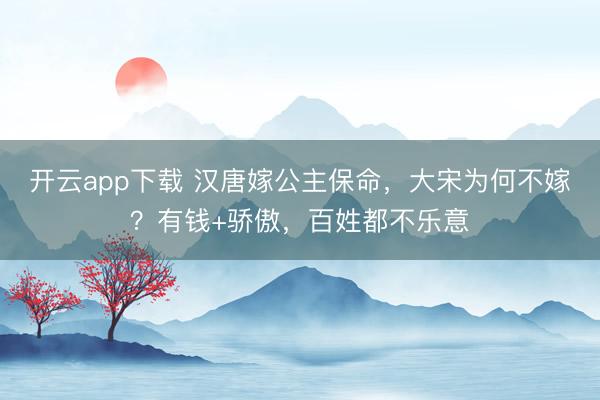 开云app下载 汉唐嫁公主保命，大宋为何不嫁？有钱+骄傲，百姓都不乐意