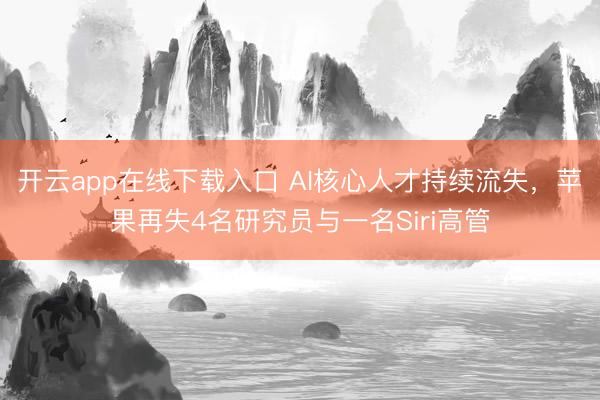 开云app在线下载入口 AI核心人才持续流失，苹果再失4名研究员与一名Siri高管