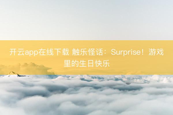 开云app在线下载 触乐怪话：Surprise！游戏里的生日快乐