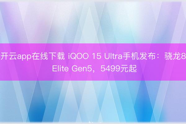 开云app在线下载 iQOO 15 Ultra手机发布：骁龙8 Elite Gen5，5499元起