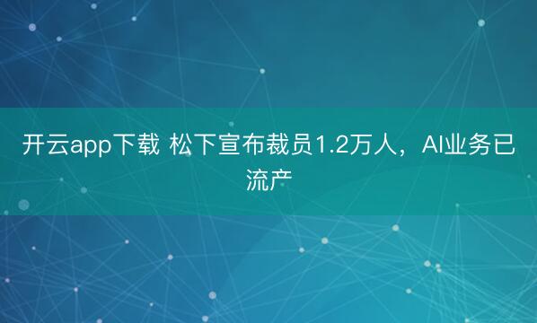 开云app下载 松下宣布裁员1.2万人，AI业务已流产