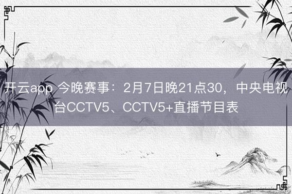 开云app 今晚赛事：2月7日晚21点30，中央电视台CCTV5、CCTV5+直播节目表