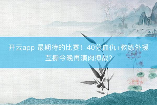 开云app 最期待的比赛！40分血仇+教练外援互撕今晚再演肉搏战？