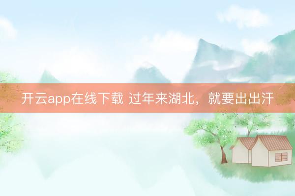 开云app在线下载 过年来湖北，就要出出汗