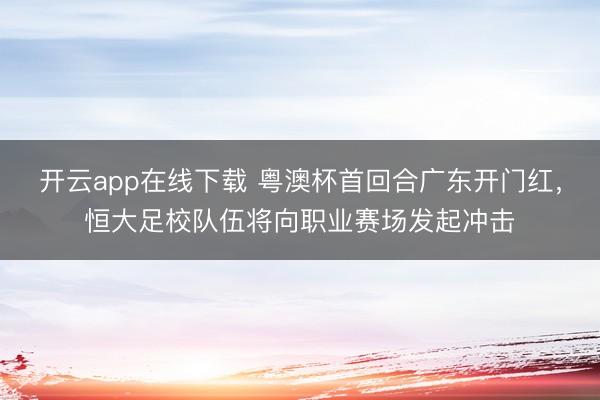 开云app在线下载 粤澳杯首回合广东开门红，恒大足校队伍将向职业赛场发起冲击
