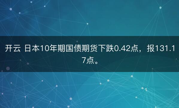 开云 日本10年期国债期货下跌0.42点，报131.17点。