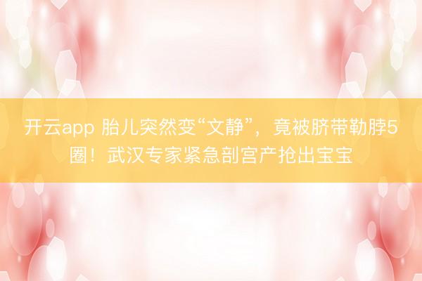 开云app 胎儿突然变“文静”，竟被脐带勒脖5圈！武汉专家紧急剖宫产抢出宝宝