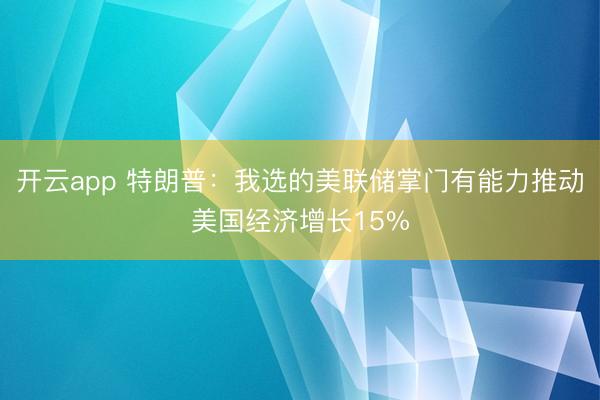 开云app 特朗普：我选的美联储掌门有能力推动美国经济增长15%