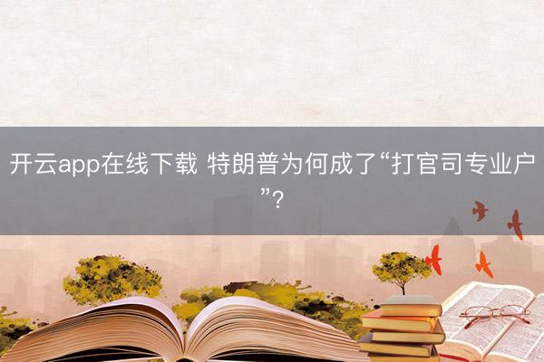 开云app在线下载 特朗普为何成了“打官司专业户”？