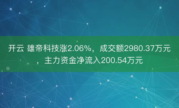开云 雄帝科技涨2.06%，成交额2980.37万元，主力资金净流入200.54万元