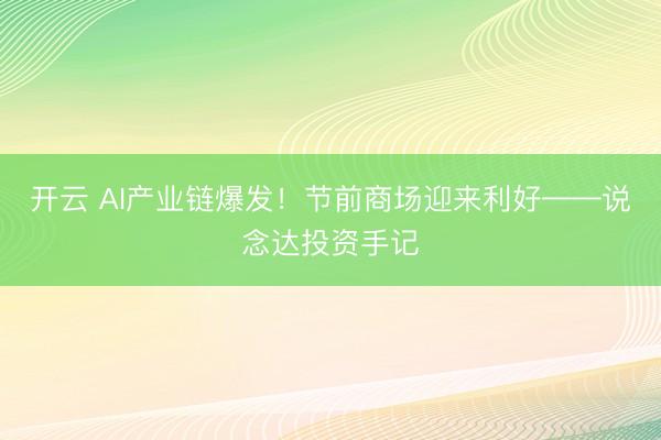 开云 AI产业链爆发！节前商场迎来利好——说念达投资手记