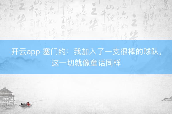 开云app 塞门约：我加入了一支很棒的球队，这一切就像童话同样