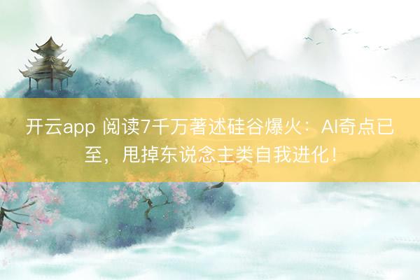 开云app 阅读7千万著述硅谷爆火：AI奇点已至，甩掉东说念主类自我进化！