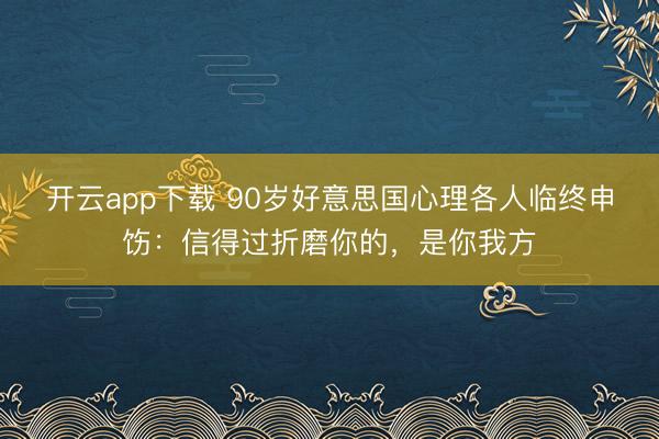 开云app下载 90岁好意思国心理各人临终申饬：信得过折磨你的，是你我方