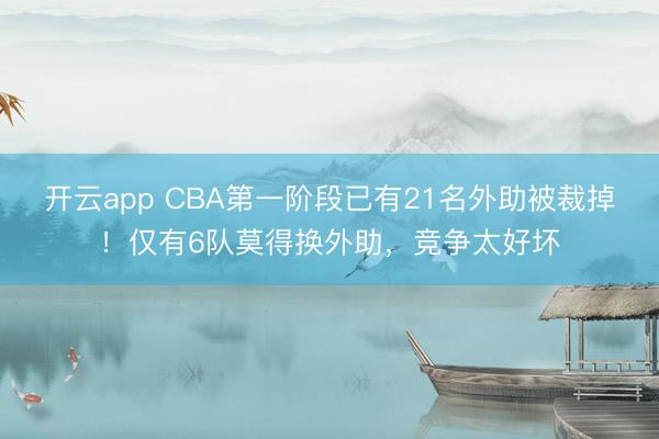 开云app CBA第一阶段已有21名外助被裁掉！仅有6队莫得换外助，竞争太好坏