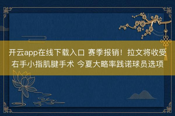 开云app在线下载入口 赛季报销！拉文将收受右手小指肌腱手术 今夏大略率践诺球员选项