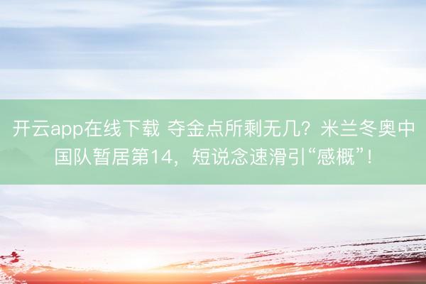 开云app在线下载 夺金点所剩无几？米兰冬奥中国队暂居第14，短说念速滑引“感概”！
