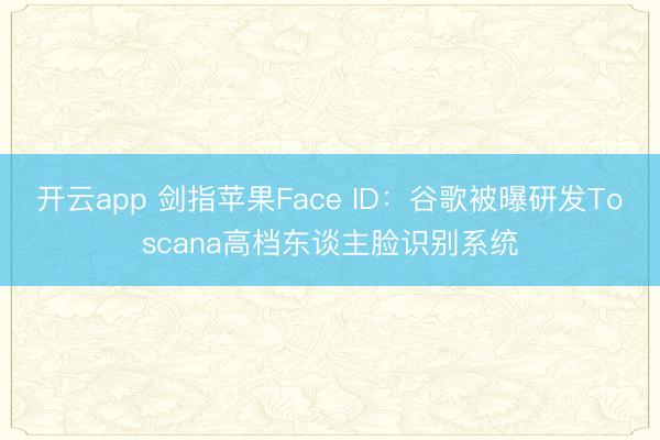 开云app 剑指苹果Face ID：谷歌被曝研发Toscana高档东谈主脸识别系统