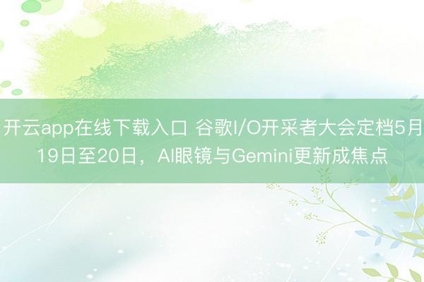 开云app在线下载入口 谷歌I/O开采者大会定档5月19日至20日,AI眼镜与Gemini更新成焦点
