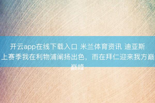 开云app在线下载入口 米兰体育资讯 迪亚斯：上赛季我在利物浦阐扬出色，而在拜仁迎来我方巅峰
