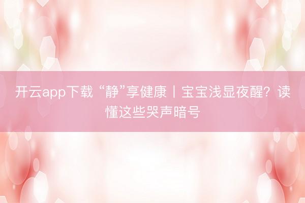 开云app下载 “静”享健康丨宝宝浅显夜醒?读懂这些哭声暗号