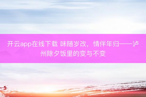 开云app在线下载 味随岁改，情伴年归——泸州除夕饭里的变与不变