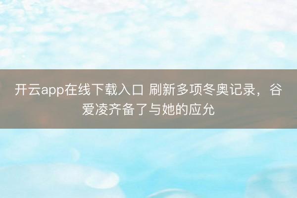 开云app在线下载入口 刷新多项冬奥记录,谷爱凌齐备了与她的应允