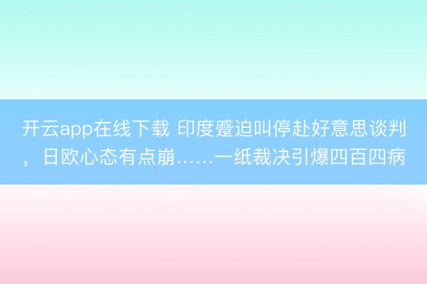 开云app在线下载 印度蹙迫叫停赴好意思谈判,日欧心态有点崩……一纸裁决引爆四百四病