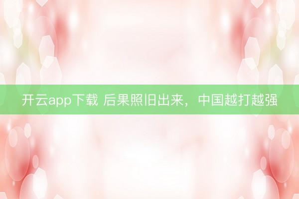 开云app下载 后果照旧出来,中国越打越强
