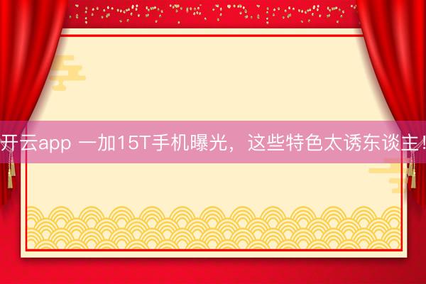 开云app 一加15T手机曝光,这些特色太诱东谈主!
