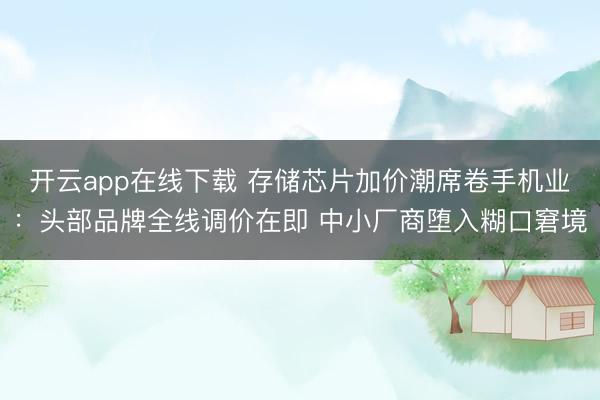 开云app在线下载 存储芯片加价潮席卷手机业：头部品牌全线调价在即 中小厂商堕入糊口窘境