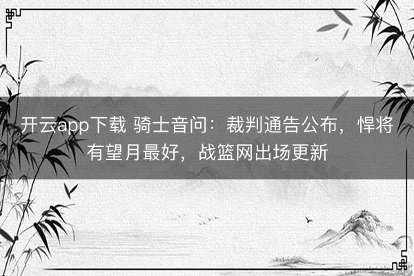 开云app下载 骑士音问:裁判通告公布,悍将有望月最好,战篮网出场更新